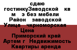 сдаю гостинкуЗаводской,24кв.м.,4э.без мебели › Район ­ заводской › Улица ­ чкрноморская › Цена ­ 5 000 - Приморский край, Артем г. Недвижимость » Квартиры аренда   